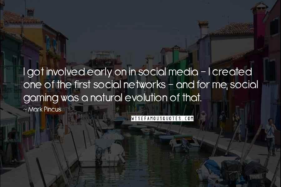 Mark Pincus Quotes: I got involved early on in social media - I created one of the first social networks - and for me, social gaming was a natural evolution of that.