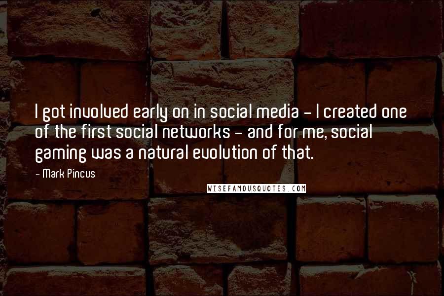 Mark Pincus Quotes: I got involved early on in social media - I created one of the first social networks - and for me, social gaming was a natural evolution of that.