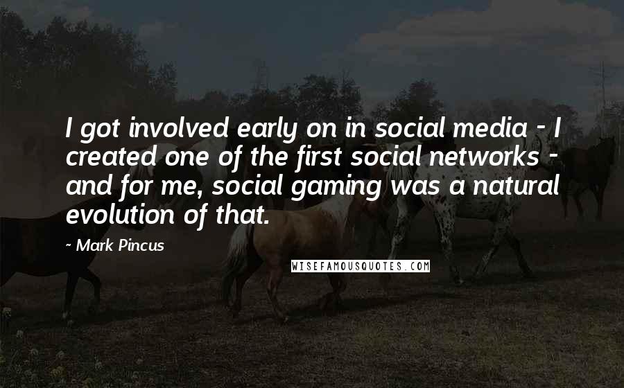 Mark Pincus Quotes: I got involved early on in social media - I created one of the first social networks - and for me, social gaming was a natural evolution of that.