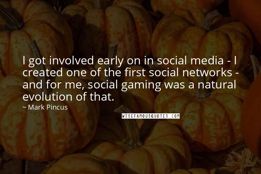 Mark Pincus Quotes: I got involved early on in social media - I created one of the first social networks - and for me, social gaming was a natural evolution of that.