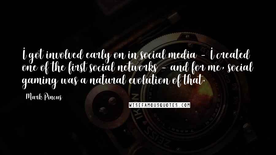 Mark Pincus Quotes: I got involved early on in social media - I created one of the first social networks - and for me, social gaming was a natural evolution of that.