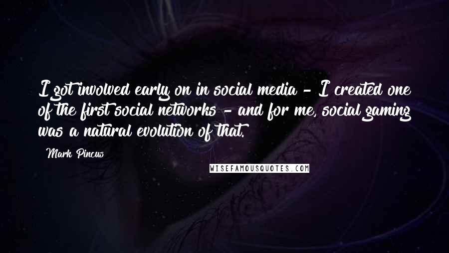 Mark Pincus Quotes: I got involved early on in social media - I created one of the first social networks - and for me, social gaming was a natural evolution of that.