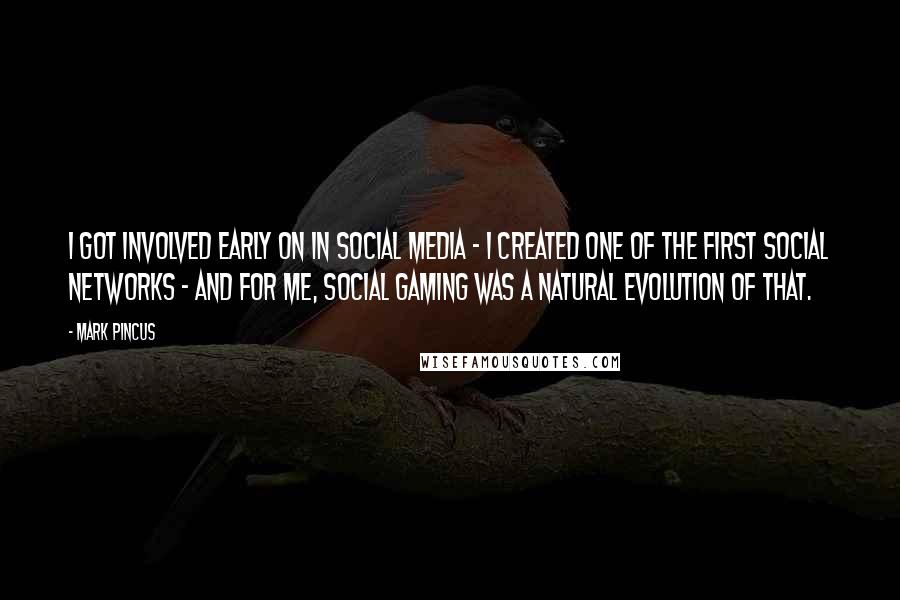 Mark Pincus Quotes: I got involved early on in social media - I created one of the first social networks - and for me, social gaming was a natural evolution of that.