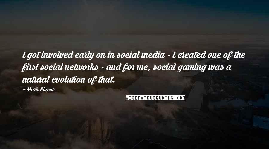 Mark Pincus Quotes: I got involved early on in social media - I created one of the first social networks - and for me, social gaming was a natural evolution of that.