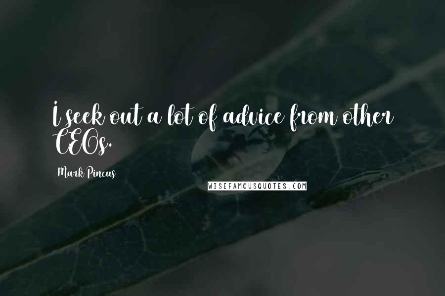 Mark Pincus Quotes: I seek out a lot of advice from other CEOs.
