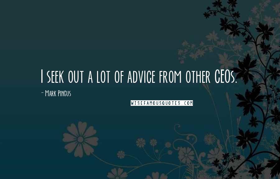 Mark Pincus Quotes: I seek out a lot of advice from other CEOs.