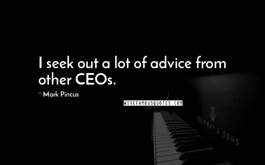 Mark Pincus Quotes: I seek out a lot of advice from other CEOs.