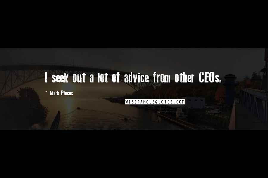 Mark Pincus Quotes: I seek out a lot of advice from other CEOs.