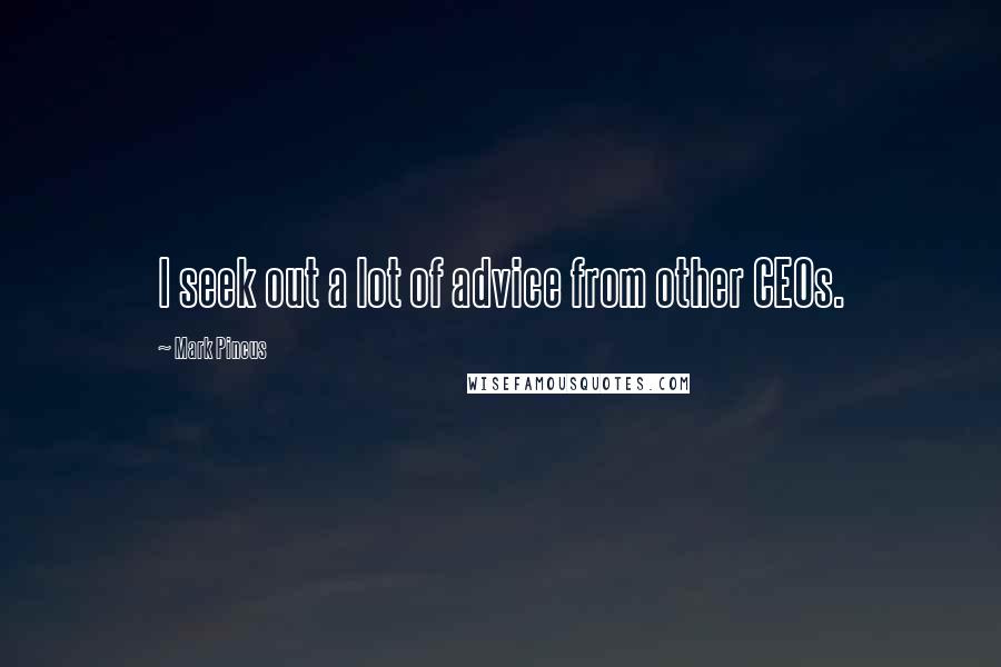 Mark Pincus Quotes: I seek out a lot of advice from other CEOs.