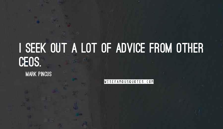 Mark Pincus Quotes: I seek out a lot of advice from other CEOs.