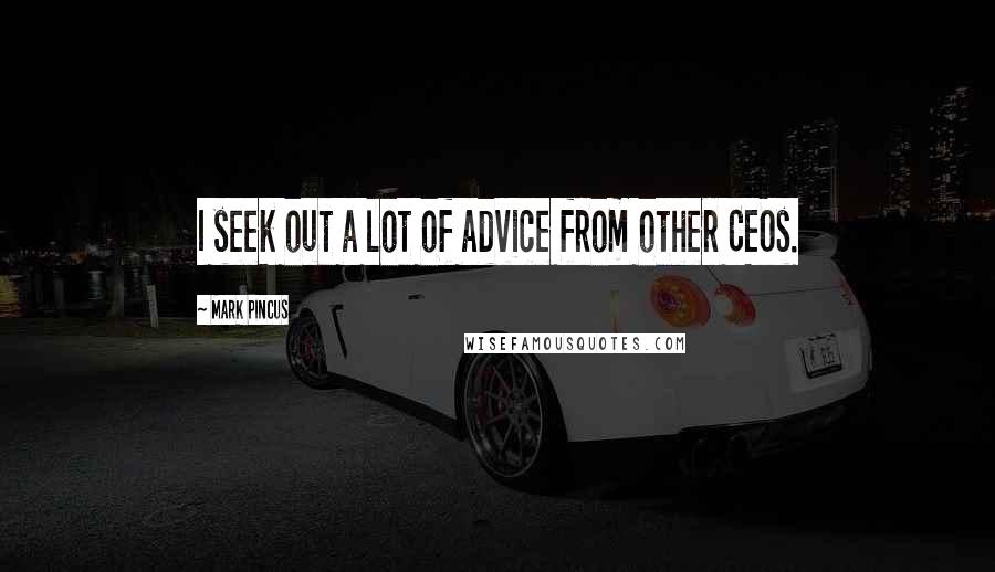 Mark Pincus Quotes: I seek out a lot of advice from other CEOs.