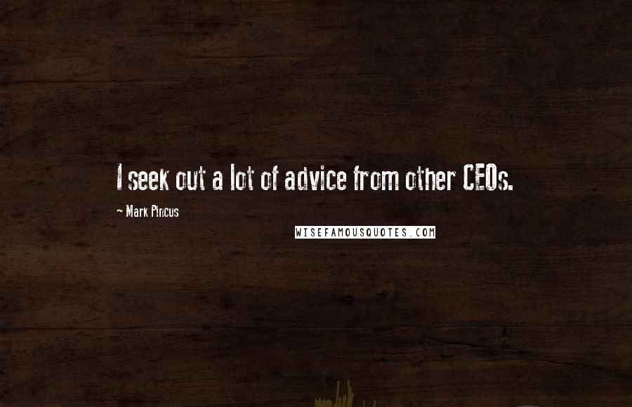 Mark Pincus Quotes: I seek out a lot of advice from other CEOs.