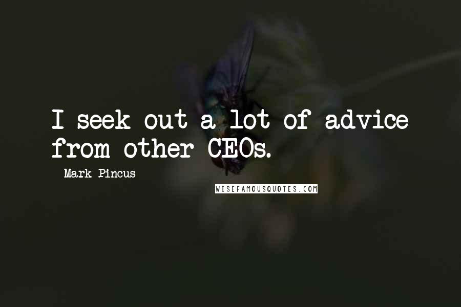Mark Pincus Quotes: I seek out a lot of advice from other CEOs.