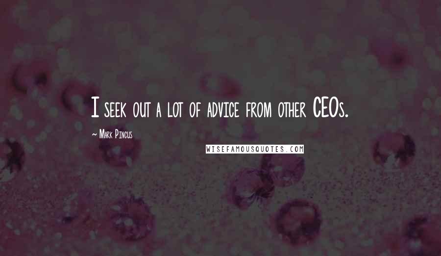 Mark Pincus Quotes: I seek out a lot of advice from other CEOs.
