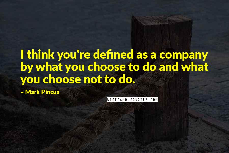 Mark Pincus Quotes: I think you're defined as a company by what you choose to do and what you choose not to do.