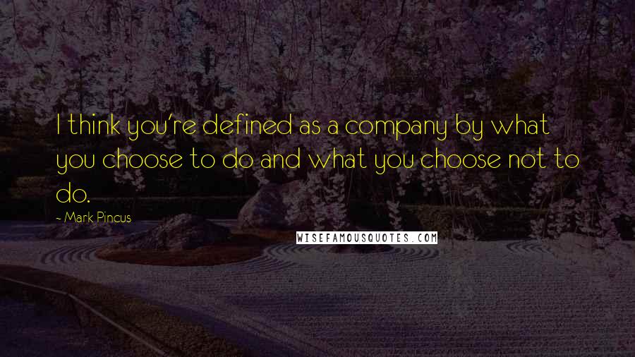 Mark Pincus Quotes: I think you're defined as a company by what you choose to do and what you choose not to do.