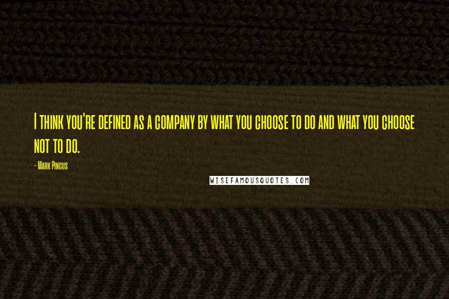 Mark Pincus Quotes: I think you're defined as a company by what you choose to do and what you choose not to do.