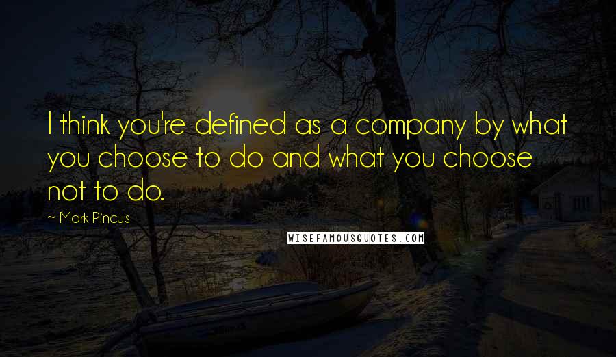 Mark Pincus Quotes: I think you're defined as a company by what you choose to do and what you choose not to do.