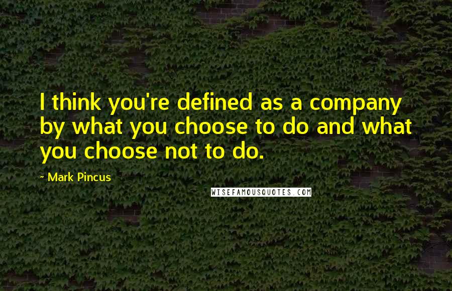 Mark Pincus Quotes: I think you're defined as a company by what you choose to do and what you choose not to do.
