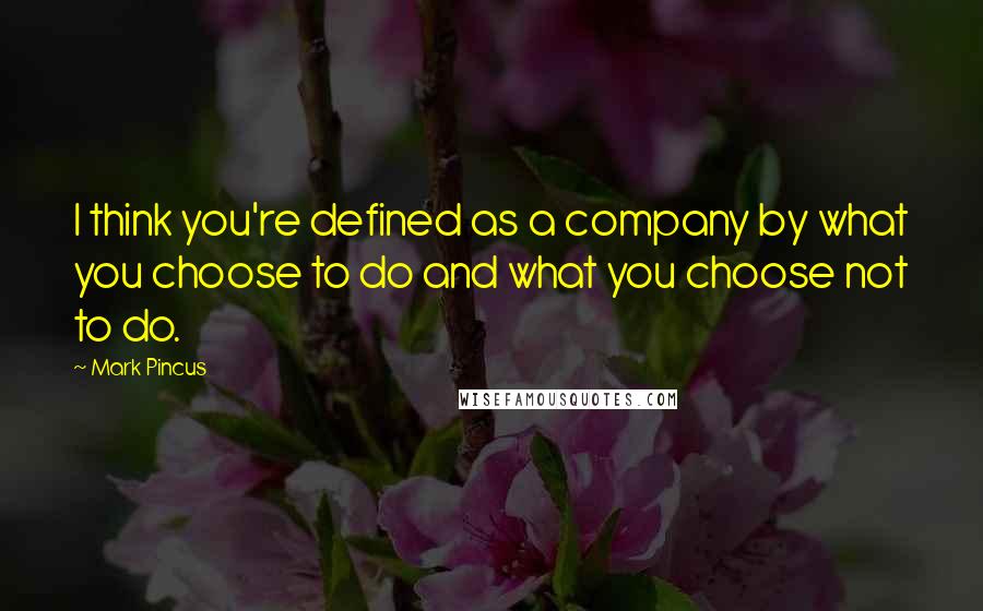 Mark Pincus Quotes: I think you're defined as a company by what you choose to do and what you choose not to do.