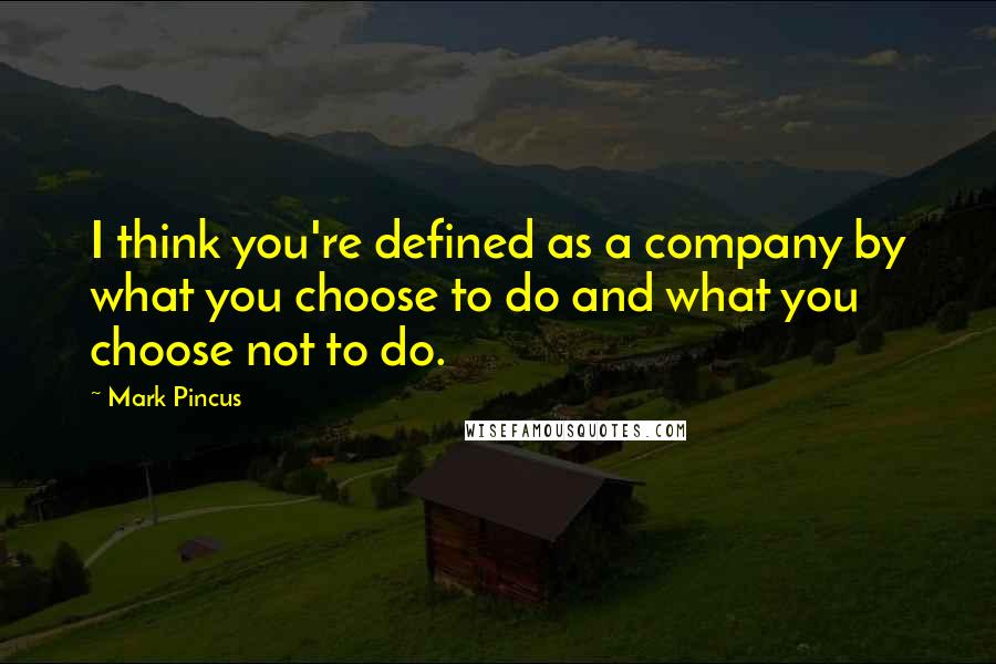 Mark Pincus Quotes: I think you're defined as a company by what you choose to do and what you choose not to do.