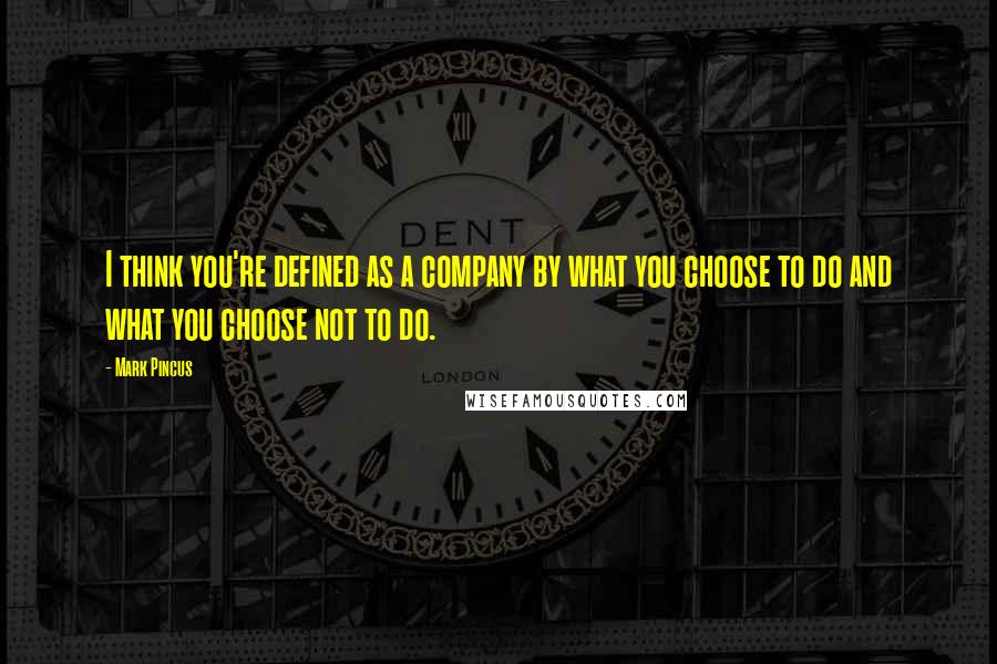 Mark Pincus Quotes: I think you're defined as a company by what you choose to do and what you choose not to do.