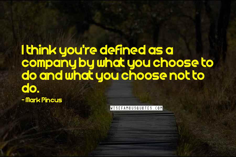 Mark Pincus Quotes: I think you're defined as a company by what you choose to do and what you choose not to do.