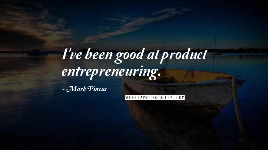Mark Pincus Quotes: I've been good at product entrepreneuring.