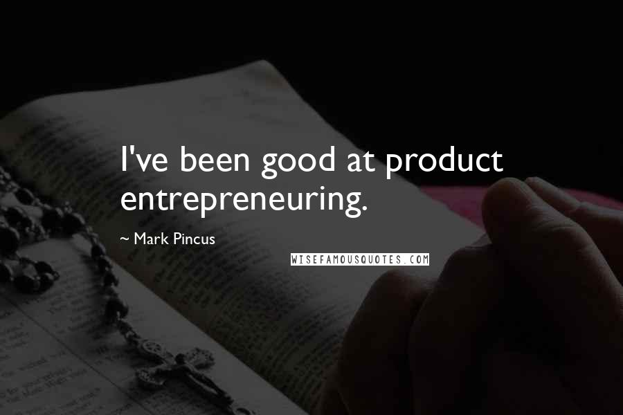 Mark Pincus Quotes: I've been good at product entrepreneuring.