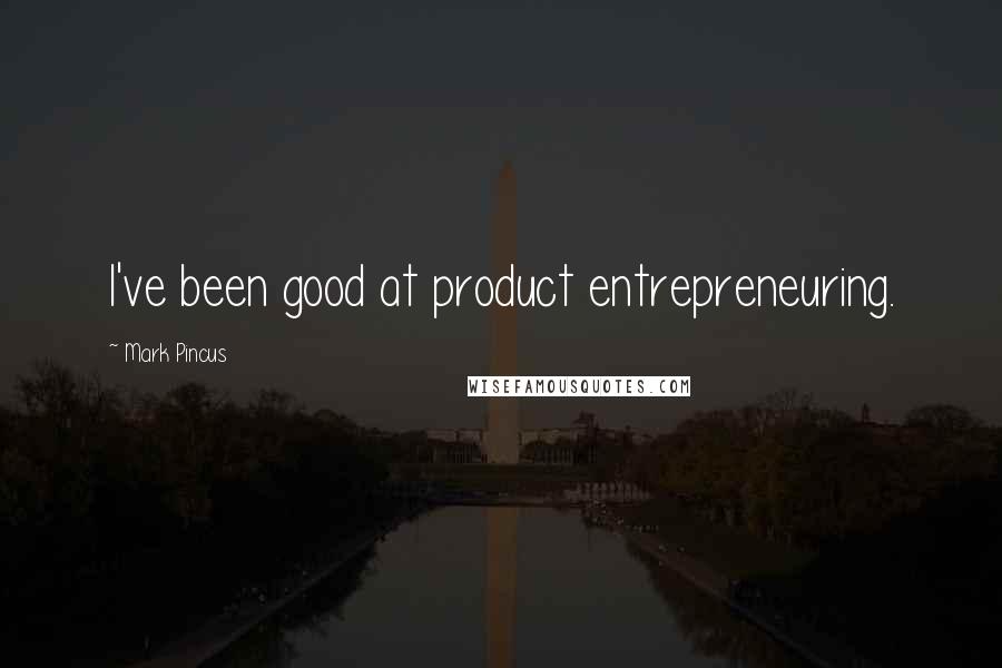Mark Pincus Quotes: I've been good at product entrepreneuring.