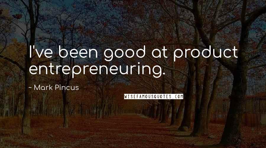 Mark Pincus Quotes: I've been good at product entrepreneuring.