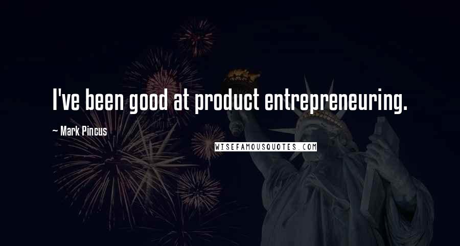 Mark Pincus Quotes: I've been good at product entrepreneuring.