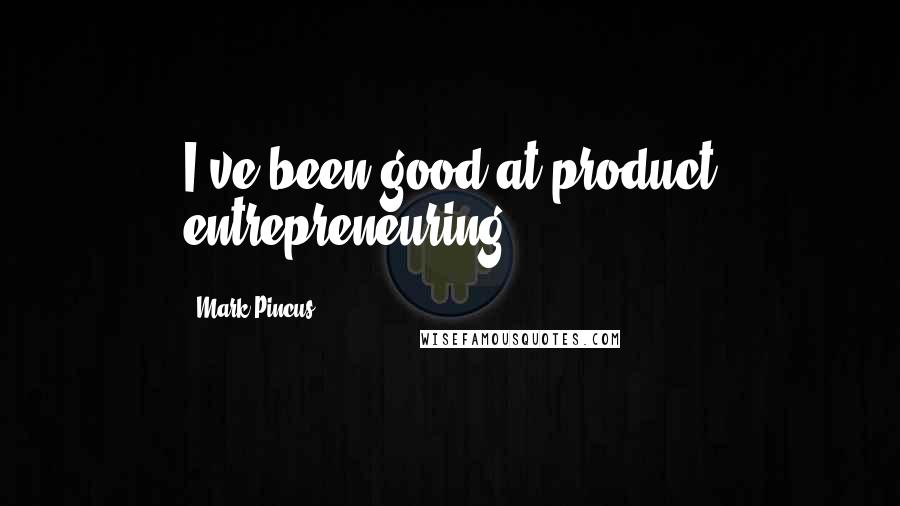 Mark Pincus Quotes: I've been good at product entrepreneuring.