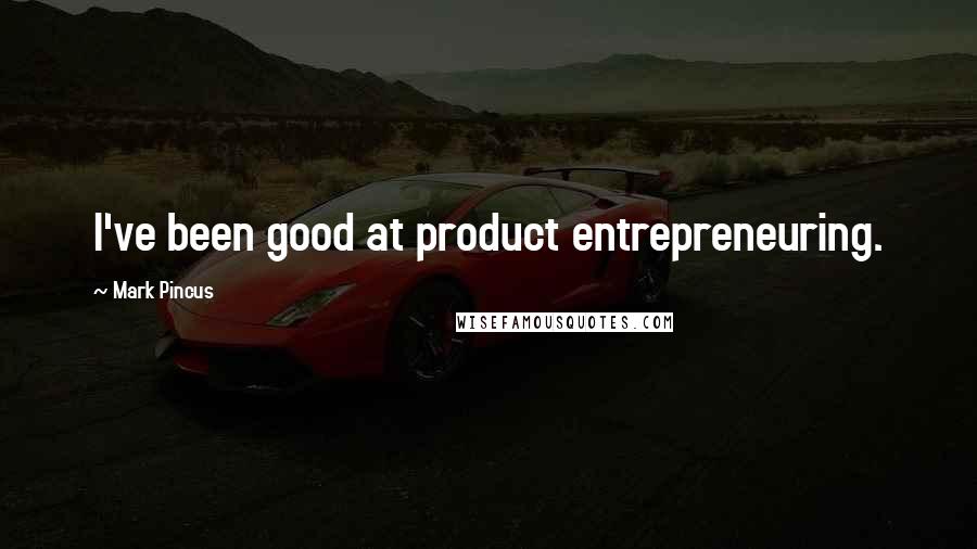 Mark Pincus Quotes: I've been good at product entrepreneuring.