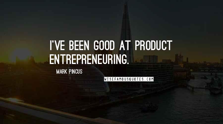Mark Pincus Quotes: I've been good at product entrepreneuring.
