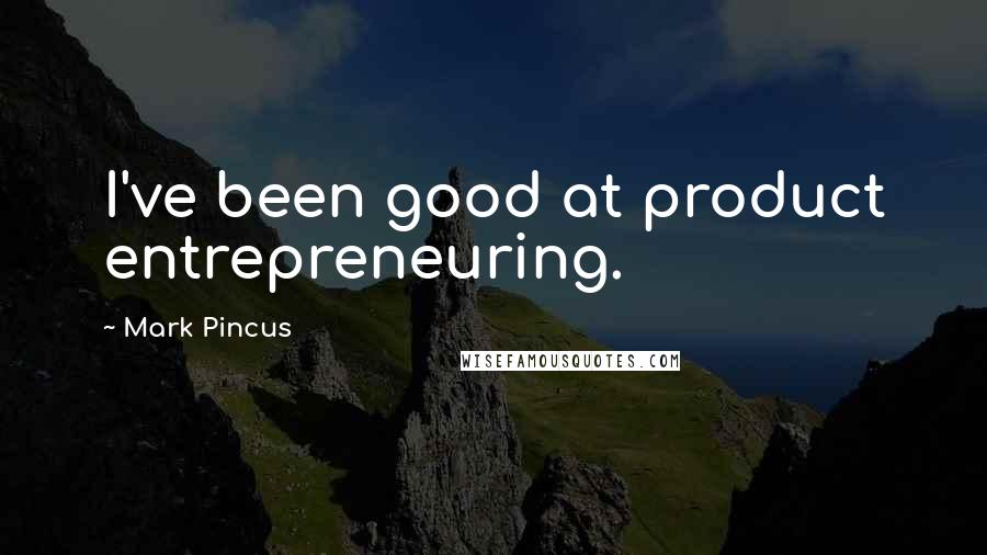 Mark Pincus Quotes: I've been good at product entrepreneuring.