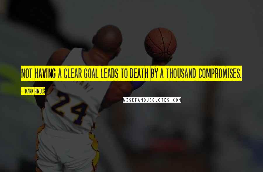 Mark Pincus Quotes: Not having a clear goal leads to death by a thousand compromises.