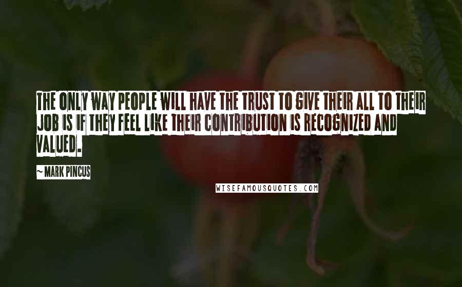 Mark Pincus Quotes: The only way people will have the trust to give their all to their job is if they feel like their contribution is recognized and valued.