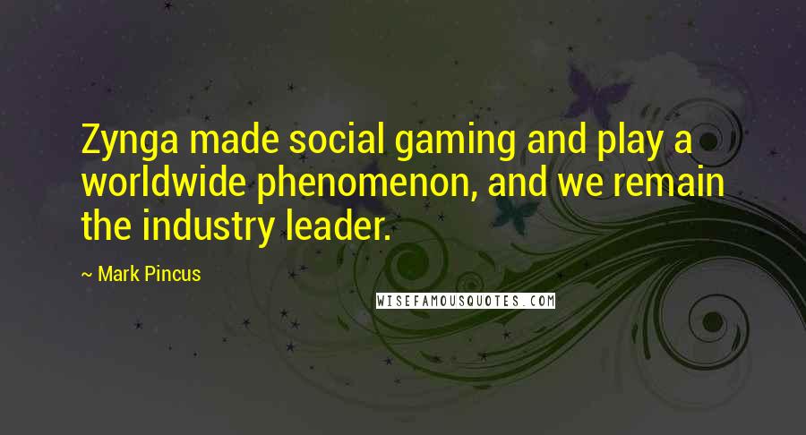 Mark Pincus Quotes: Zynga made social gaming and play a worldwide phenomenon, and we remain the industry leader.