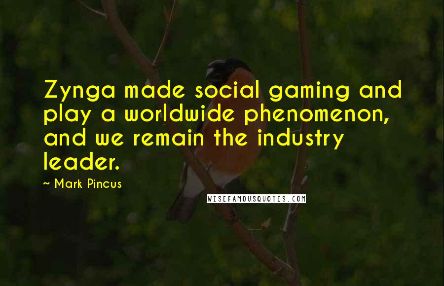 Mark Pincus Quotes: Zynga made social gaming and play a worldwide phenomenon, and we remain the industry leader.