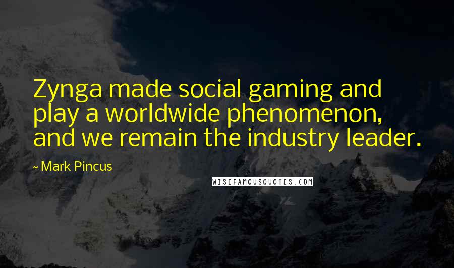 Mark Pincus Quotes: Zynga made social gaming and play a worldwide phenomenon, and we remain the industry leader.