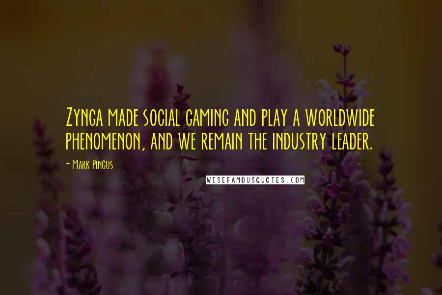 Mark Pincus Quotes: Zynga made social gaming and play a worldwide phenomenon, and we remain the industry leader.