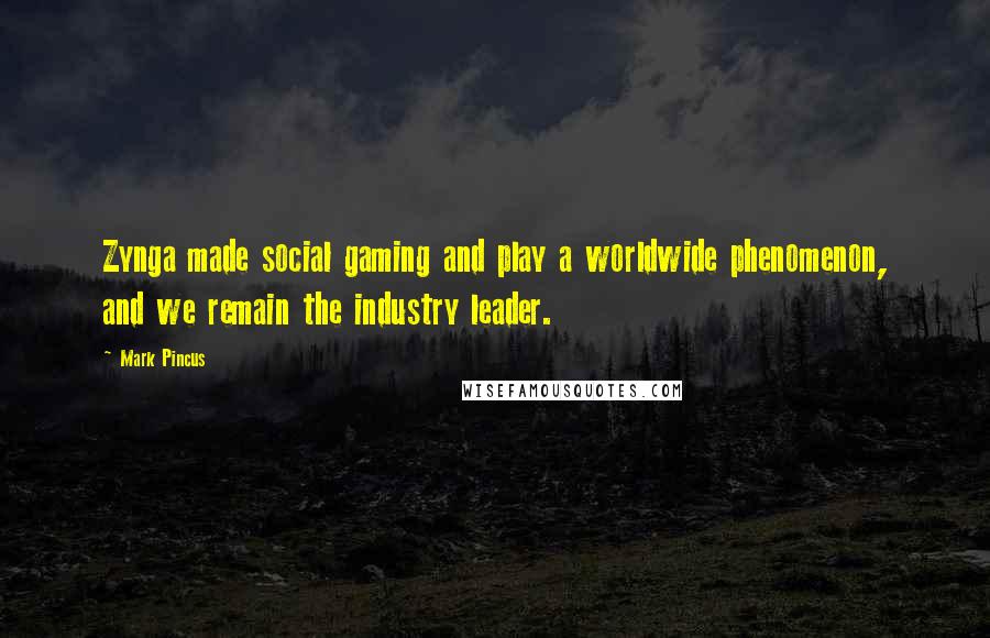 Mark Pincus Quotes: Zynga made social gaming and play a worldwide phenomenon, and we remain the industry leader.