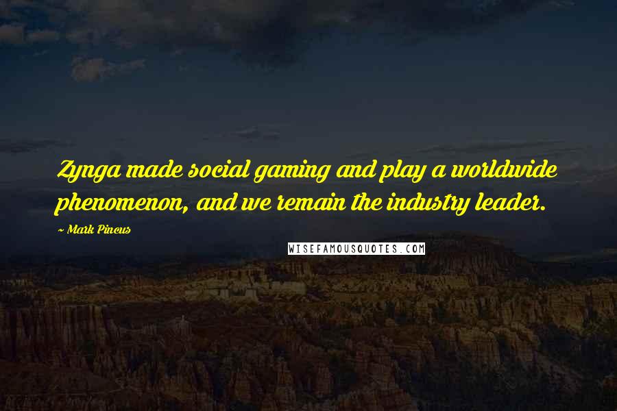 Mark Pincus Quotes: Zynga made social gaming and play a worldwide phenomenon, and we remain the industry leader.