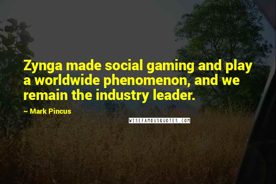 Mark Pincus Quotes: Zynga made social gaming and play a worldwide phenomenon, and we remain the industry leader.