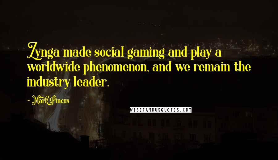 Mark Pincus Quotes: Zynga made social gaming and play a worldwide phenomenon, and we remain the industry leader.