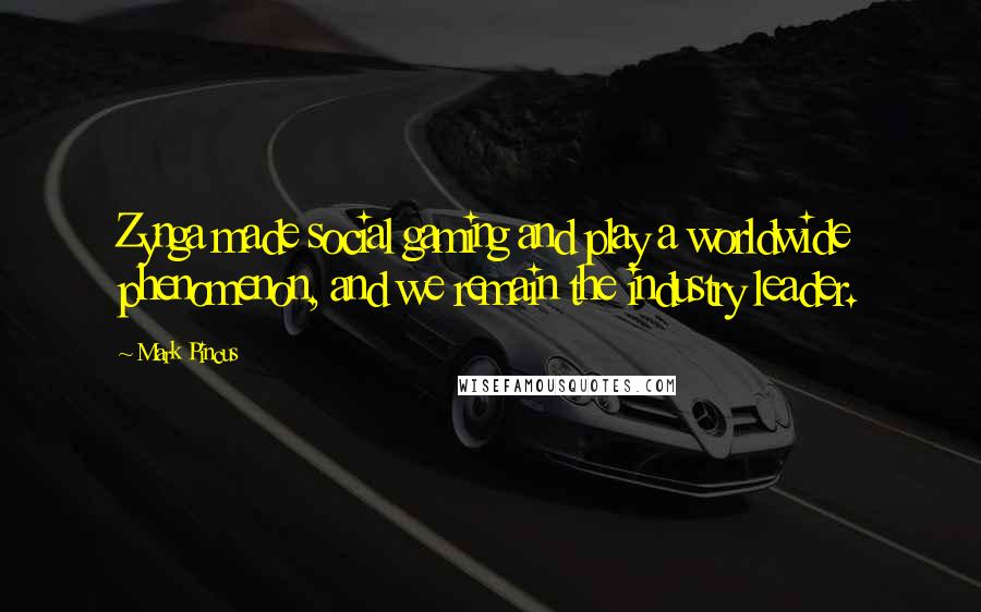 Mark Pincus Quotes: Zynga made social gaming and play a worldwide phenomenon, and we remain the industry leader.