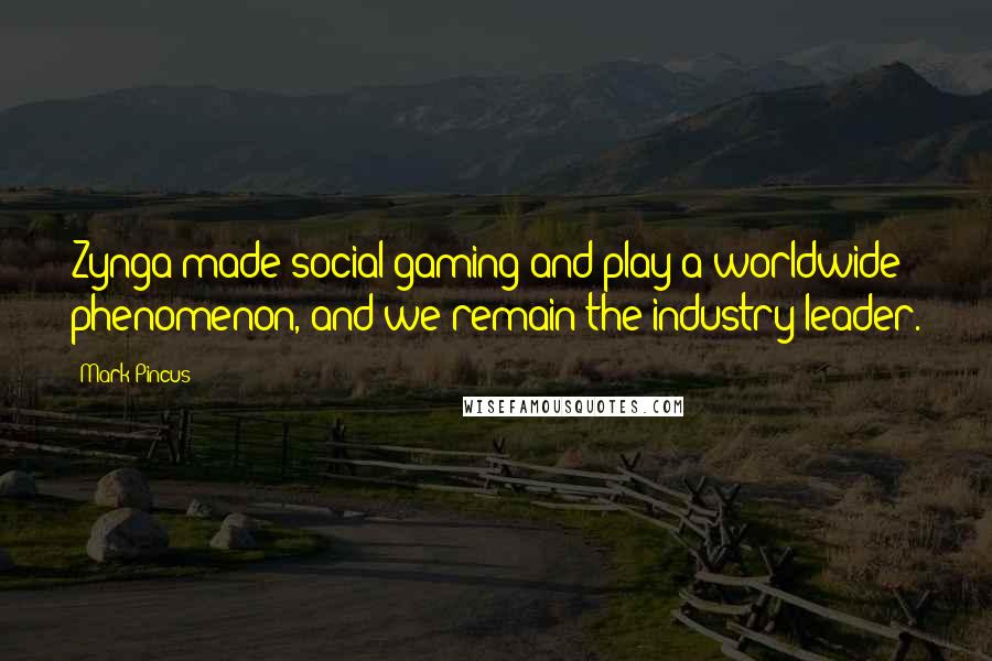 Mark Pincus Quotes: Zynga made social gaming and play a worldwide phenomenon, and we remain the industry leader.