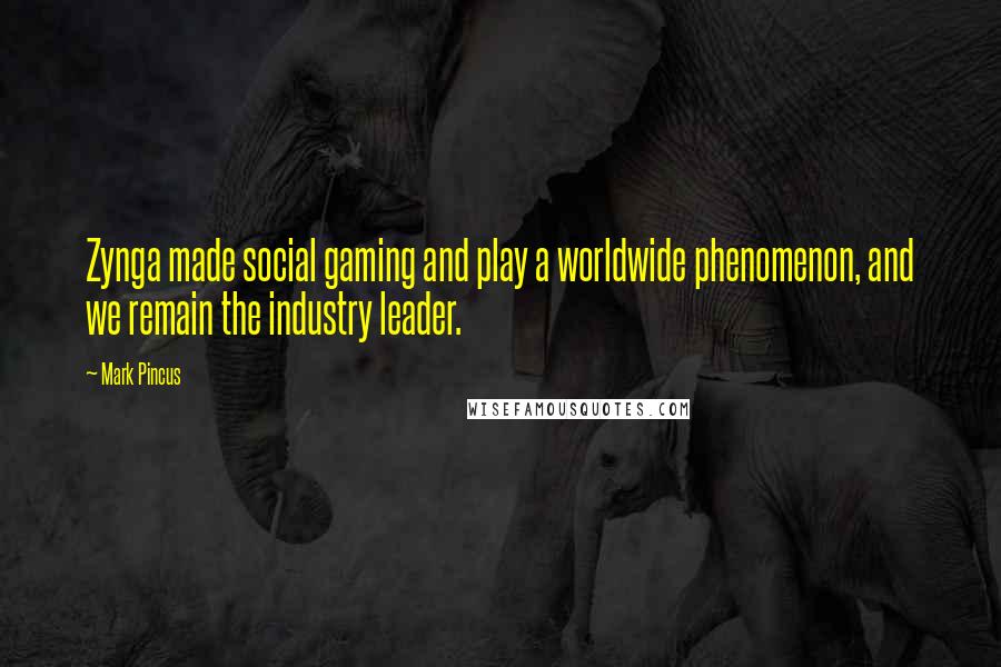 Mark Pincus Quotes: Zynga made social gaming and play a worldwide phenomenon, and we remain the industry leader.