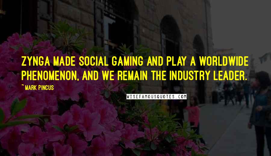 Mark Pincus Quotes: Zynga made social gaming and play a worldwide phenomenon, and we remain the industry leader.